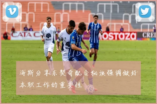 海斯分享东契奇配合秘诀强调做好本职工作的重要性