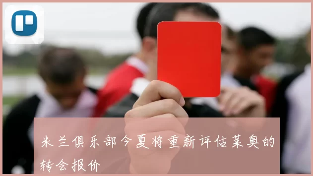 米兰俱乐部今夏将重新评估莱奥的转会报价